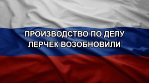 Производство по делу Лерчек возобновили