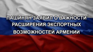 Пашинян заявил о важности расширения экспортных возможностей Армении
