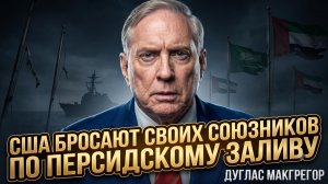 💔Дуглас Макгрегор | США бросают своих союзников в Персидском заливе
