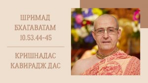 26.07.26 (8:15) - Шримад Бхагаватам 10.53.44-45 - Е.М. Кришнадас Кавирадж дас
