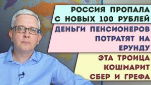 Странность новых 100 рублей | Деньги пенсионеров потратят на ерунду | Три занозы Германа Грефа