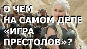 О ЧЕМ НА САМОМ ДЕЛЕ «ИГРА ПРЕСТОЛОВ»