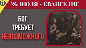 26 июля ЕВАНГЕЛИЕ I Почему чудеса начинаются там, где заканчиваются наши силы
