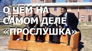 О ЧЕМ НА САМОМ ДЕЛЕ «ПРОСЛУШКА»
