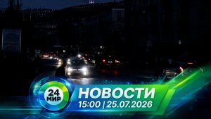 Новости 25 июля 2026 года 15:00 | Выпуск новостей | МИР 24