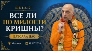 Все ли по милости Кришны?  Е.М. Ватсала прабху (Москва, 18.07.2026)