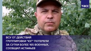 ВСУ от действий  группировки «Юг» потеряли  за сутки более 165 военных, сообщил Астафьев