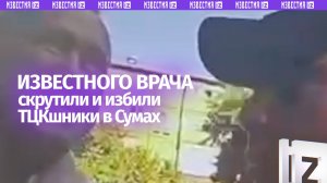 Скрутили прямо у подъезда: известный врач стал жертвой ТЦК в Сумах
