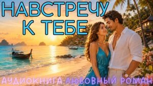 НАВСТРЕЧУ К ТЕБЕ: СЛУШАТЬ АУДИОКНИГА ЛЮБОВНЫЙ РОМАН
