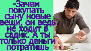 - Зачем покупать сыну новые вещи, он ведь не ходит в садик