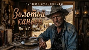 «ЗОЛОТОЙ КАНЬОН» Джек Лондон. ЖИВОЙ ГОЛОС. Слушать аудиокниги бесплатно без рекламы