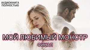 МОЙ ЛЮБИМЫЙ МОНСТР | ФИНАЛ | АУДИОКНИГА ПОЛНОСТЬЮ |ЛЮБОВНЫЙ РОМАН