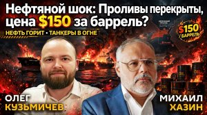 Нефтяной шок: Проливы перекрыты, цена $150 за баррель? | Михаил Хазин и Олег Кузьмичёв