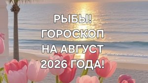 РЫБЫ!♓️ ГОРОСКОП НА АВГУСТ 2026 ГОДА! ✨️