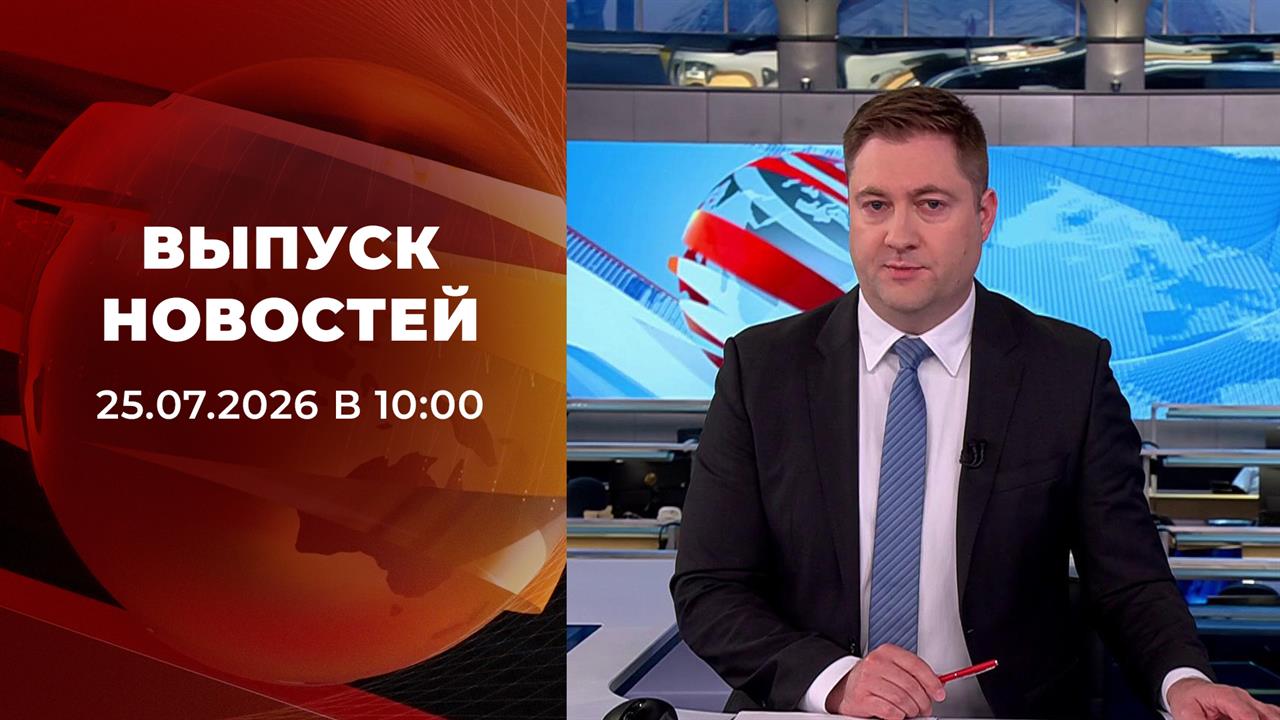 Выпуск новостей в 10:00 от 25.07.2026 смотреть онлайн