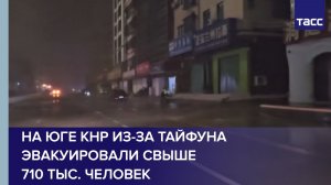 На юге КНР из-за тайфуна эвакуировали свыше 710 тыс. человек