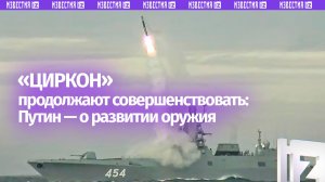 Гиперзвуковой комплекс «Циркон» становится все более точным, заявил Путин