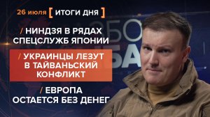 Ниндзя в спецслужбах Японии. Украинцы лезут на Тайвань. ЕС остается без денег — итоги 26 июля