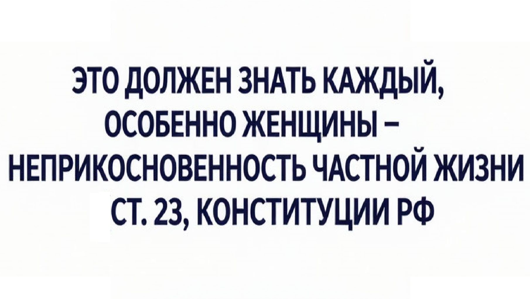 Это должен знать каждый, особенно женщины - Неприкосновенность частной жизни (ст. 23, Конституции РФ