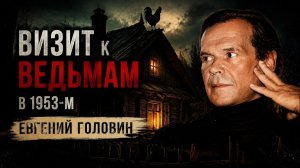 (Родная традиция | Русская история)«Они не люди»: Евгений Головин о встрече с ведьмами в 1953 году