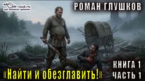 Роман Глушков «Найти и обезглавить!» (книга 1 часть 1)