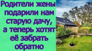 Родители жены подарили нам старую дачу, а теперь хотят ее забрать обратно