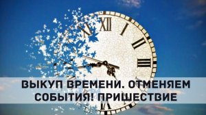 ВЫКУП ВРЕМЕНИ. ОТМЕНЯЕМ СОБЫТИЯ! ПРИШЕСТВИЕ. (Питер)  Андрей Яковишин