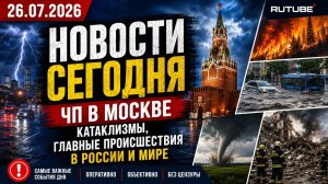 НОВОСТИ СЕГОДНЯ 26.07.2026 | ЧП в Москве, катаклизмы, главные происшествия в России и мире