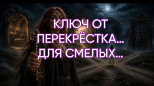 КЛЮЧ ОТ ПЕРЕКРЁСТКА…ДЛЯ СМЕЛЫХ…