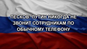 Песков: Путин никогда не звонит сотрудникам по обычному телефону