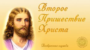 Воскресная служба: «Второе Пришествие Христа»