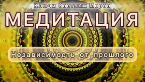 Независимость от прошлого. Трансформационная МЕДИТАЦИЯ. Высокие вибрации.