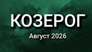КОЗЕРОГ. Август 2026. Прогноз для вас