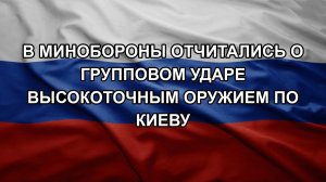 В Минобороны отчитались о групповом ударе высокоточным оружием по Киеву