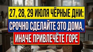 27, 28, 29 - Три черных дня июля! это нельзя делать ни в коем случае! Или обеднеете!