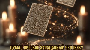 ТАРО РАСКЛАД. ДУМАЛ О ВАС ВАШ ЗАГАДАННЫЙ ЧЕЛОВЕК?