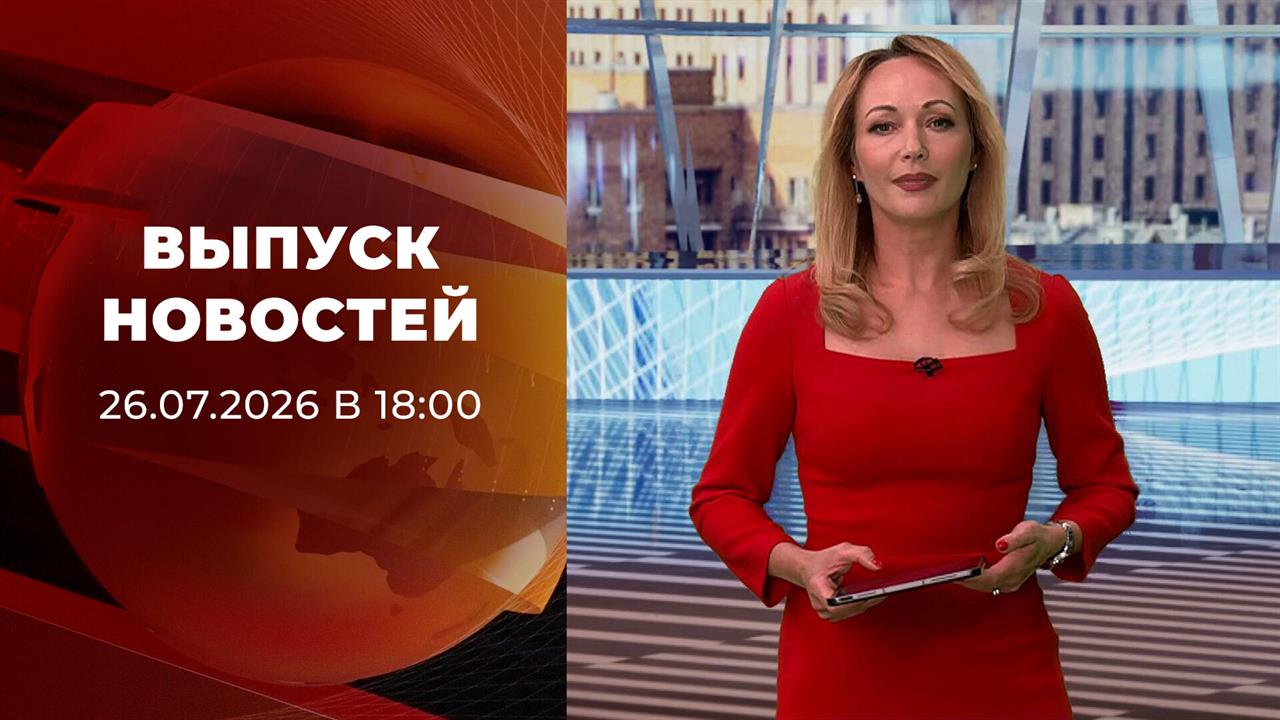 Выпуск новостей в 18:00 от 26.07.2026 смотреть онлайн