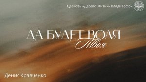 26.07.26 Владивосток. «ДА БУДЕТ ВОЛЯ ТВОЯ» - Кравченко Денис