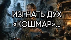 ИЗГНАТЬ ДУХ «КОШМАР»….ДЛЯ ВСЕХ…