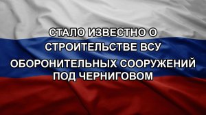 Стало известно о строительстве ВСУ оборонительных сооружений под Черниговом