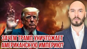 ЗАЧЕМ ТРАМП УНИЧТОЖАЕТ АМЕРИКАНСКУЮ ИМПЕРИЮ?