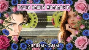 Песни нашей молодости ЗОЛОТЫЕ ХИТЫ №1