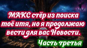 МАКС стёр из поиска моё имя, но я продолжаю вести для вас Новости. Часть третья. 26.07.2026