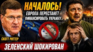 Скотт Риттер-НАЧАЛОСЬ! Европа перестанет финансировать Украину.. Зеленский шокирован