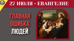 27 июля ЕВАНГЕЛИЕ I Горе миру от соблазнов. За какой грех Бог обещает самую страшную кару