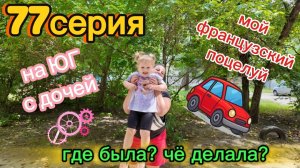 77серия/ КУПИЛА МАШИНУ/ где была?/ на ЮГ с дочкой/ гуляем/ 26.07.26