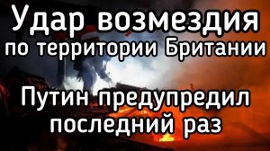 Удар по военным складам в Британии. Терпение Путина лопнуло. Дальше - полетит Орешник