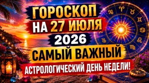 Гороскоп на 27 июля 2026 ✨ Самый важный астрологический день недели!
