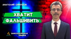 Хватит ФАЛЬШИВИТЬ / Анатолий Симушов | христианские проповеди
