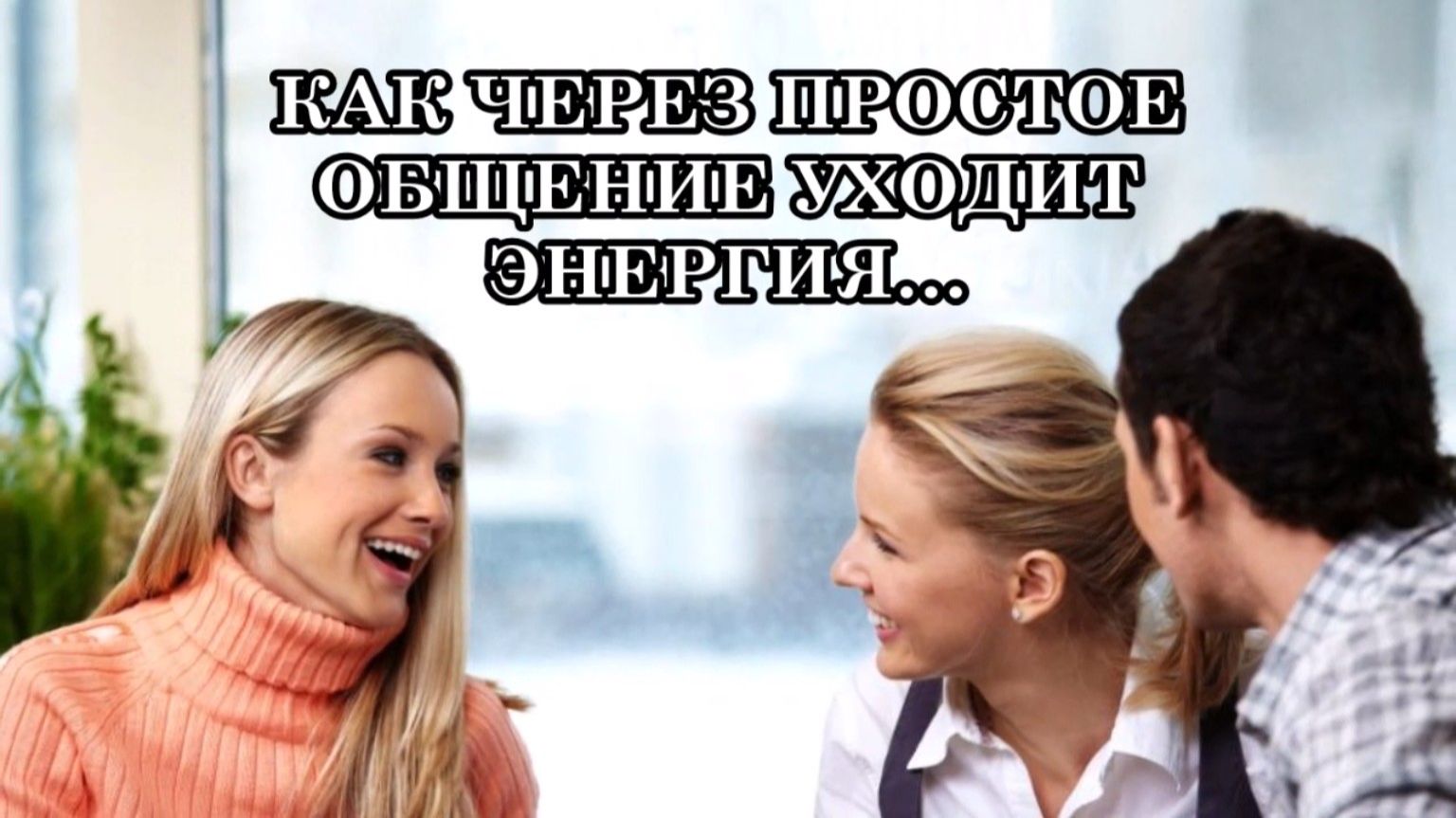 КАК ЧЕРЕЗ ПРОСТОЕ ОБЩЕНИЕ УХОДИТ ЭНЕРГИЯ…